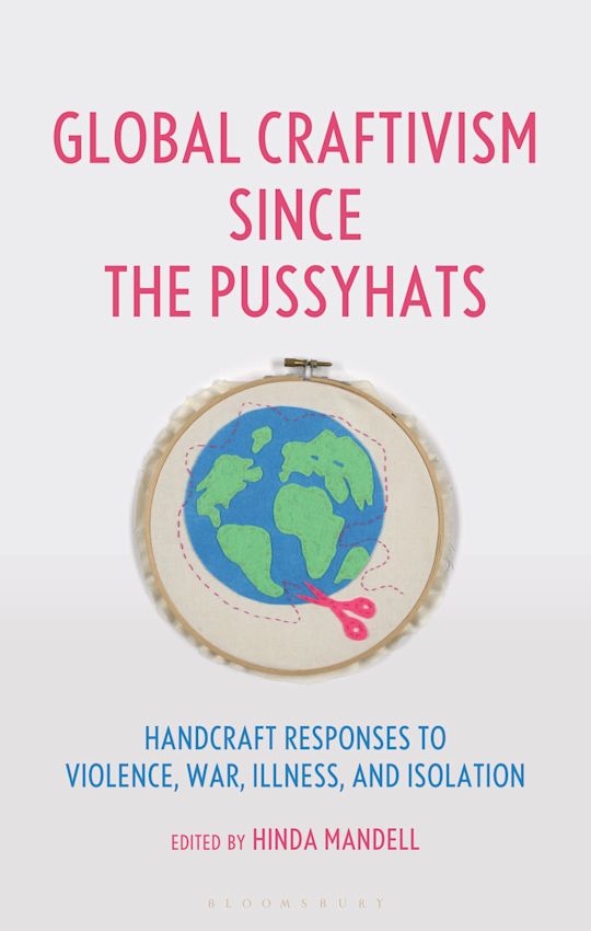 Global Craftivism Since the Pussyhats: Handcraft Responses to Violence, War, Illness, and Isolation by Hinda Mandell | Publications - Books